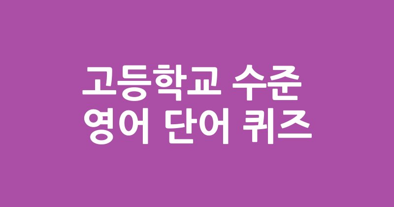 고등학교 수준의 영어 단어 퀴즈 100문항
